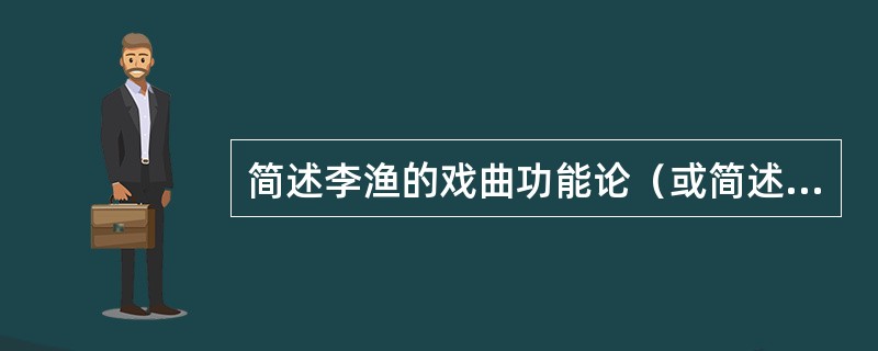 简述李渔的戏曲功能论（或简述李渔关于戏曲理论的主张。）。