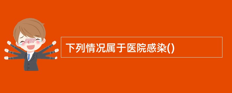 下列情况属于医院感染()