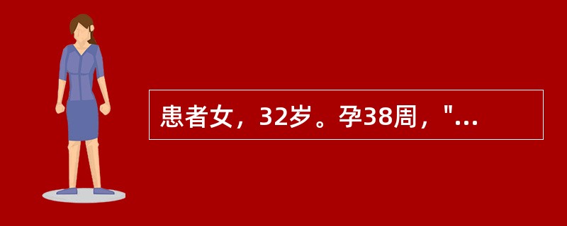 患者女，32岁。孕38周，"破水"3小时急诊入院。血压110/85mmHg，胎头