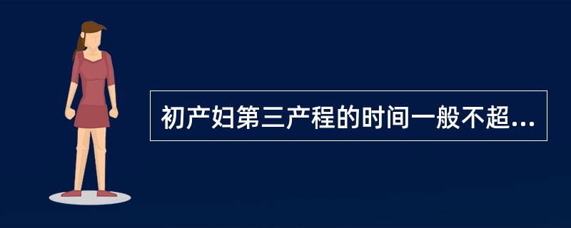 初产妇第三产程的时间一般不超过（）