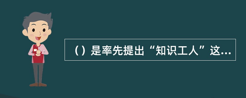 （）是率先提出“知识工人”这一概念的管理学家。