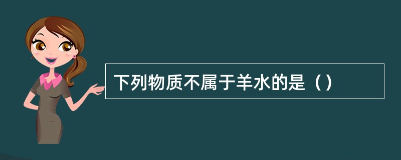 下列物质不属于羊水的是（）