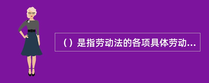 （）是指劳动法的各项具体劳动法律制度的构成和相互关系。