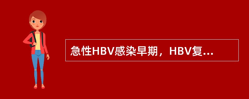 急性HBV感染早期，HBV复制活跃()急性或慢性乙型病毒性肝炎，HBV复制活跃(