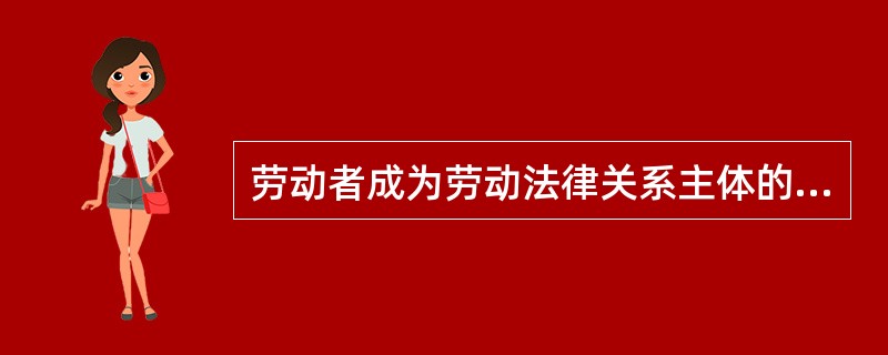 劳动者成为劳动法律关系主体的前提条件是必须具有（）。