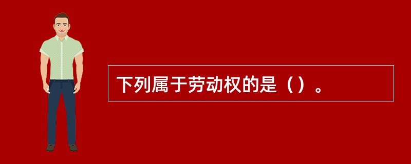 下列属于劳动权的是（）。