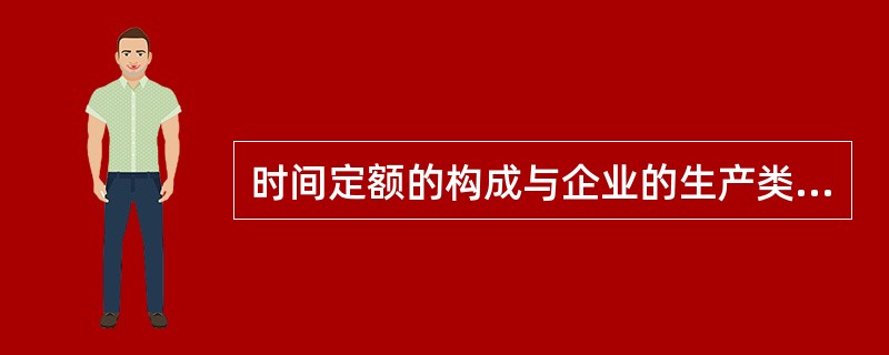 时间定额的构成与企业的生产类型有着密切的联系，不同的生产类型，定额时间的构成以及