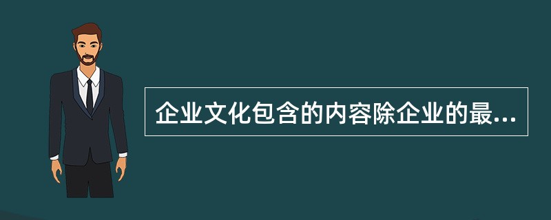 企业文化包含的内容除企业的最高目标外，还有（）。