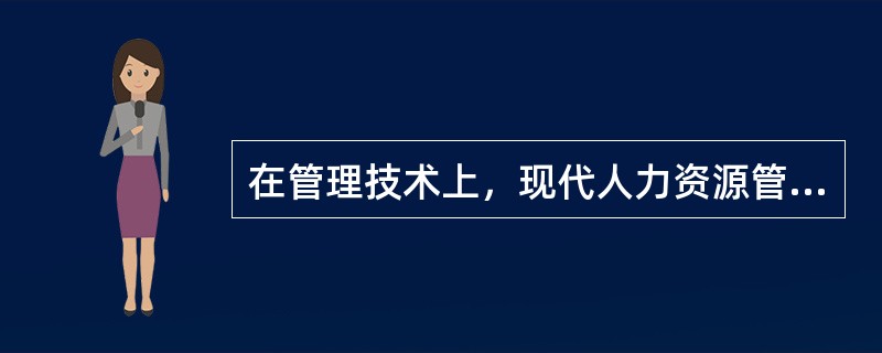在管理技术上，现代人力资源管理（）。