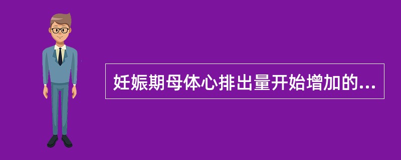 妊娠期母体心排出量开始增加的时间（）