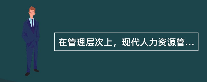 在管理层次上，现代人力资源管理部门（）。