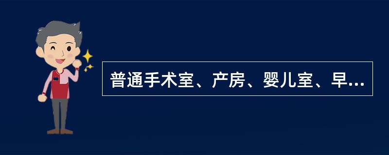 普通手术室、产房、婴儿室、早产儿室、普通保护性隔离室、供应室无菌区、烧伤病房、重