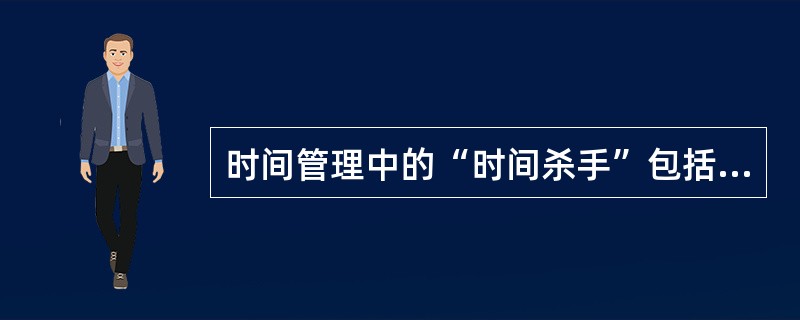 时间管理中的“时间杀手”包括：（）