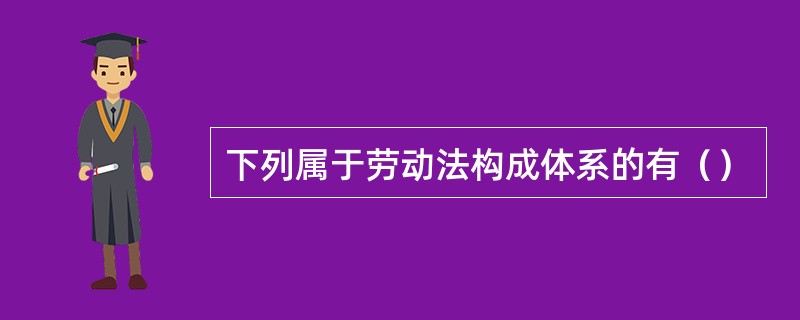 下列属于劳动法构成体系的有（）