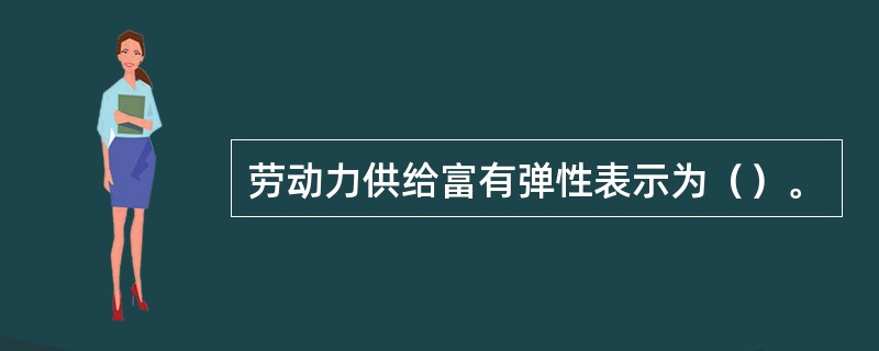 劳动力供给富有弹性表示为（）。