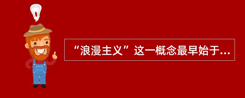 “浪漫主义”这一概念最早始于（）