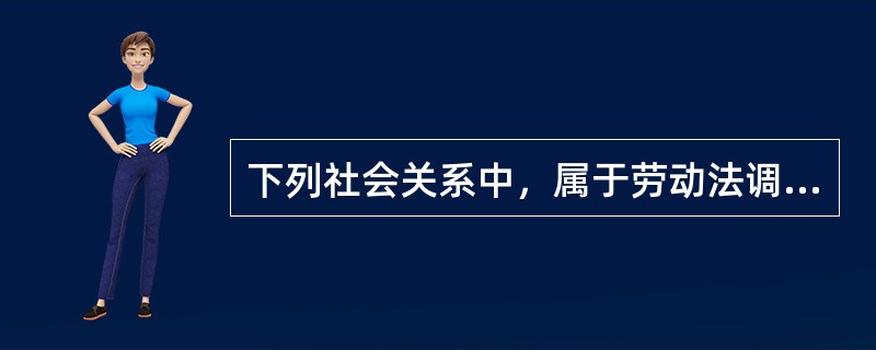 下列社会关系中，属于劳动法调整的劳动关系是（）。