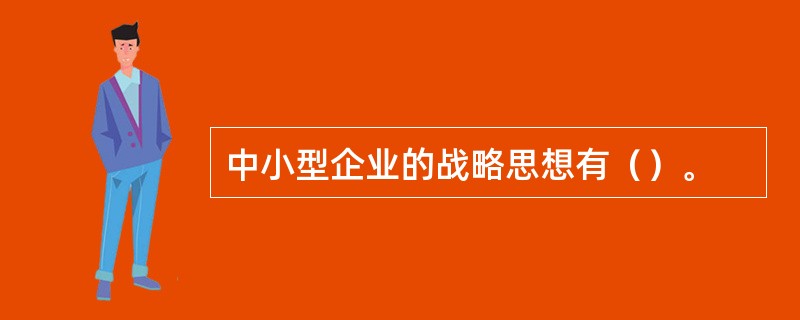 中小型企业的战略思想有（）。