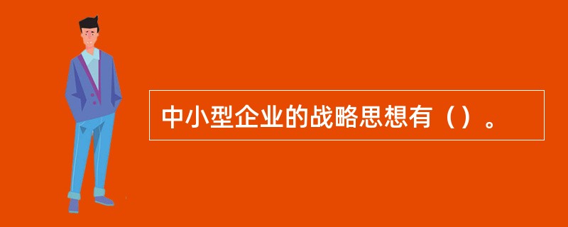 中小型企业的战略思想有（）。