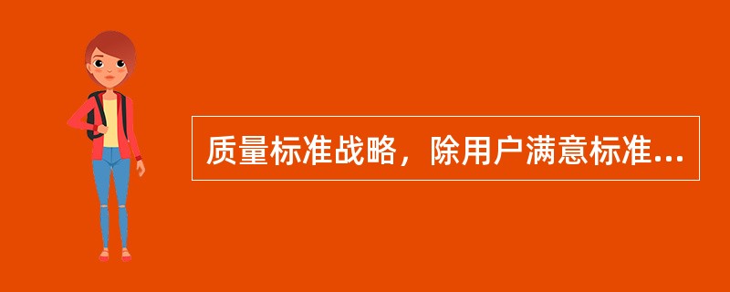 质量标准战略，除用户满意标准战略外，又有以下几种质量战略可供选择（）