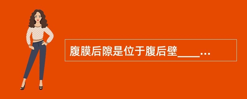 腹膜后隙是位于腹后壁______与______之间的间隙。上方至膈，下达____