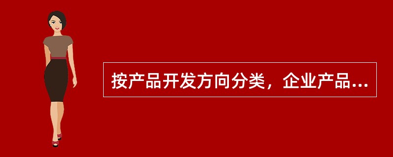 按产品开发方向分类，企业产品开发有以下战略可供选择（）。