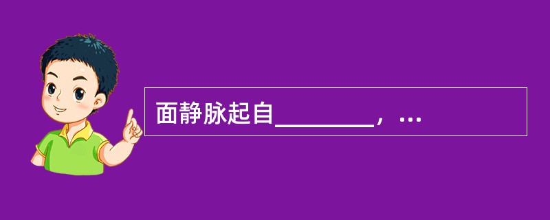 面静脉起自________，伴行与面动脉的后方。口角以上一段通常无_______