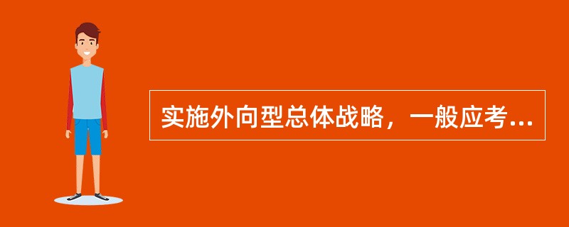 实施外向型总体战略，一般应考虑采取以下措施（）