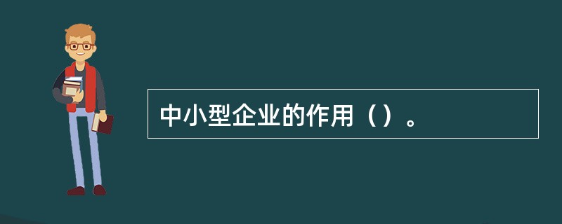 中小型企业的作用（）。