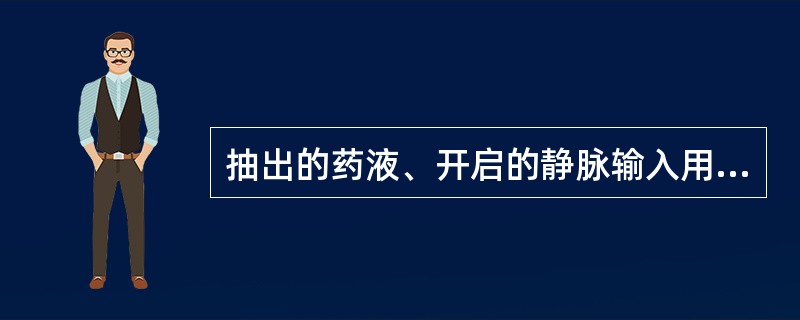 抽出的药液、开启的静脉输入用无菌液体须注明时间，超过2小时后不得使用；启封抽吸的