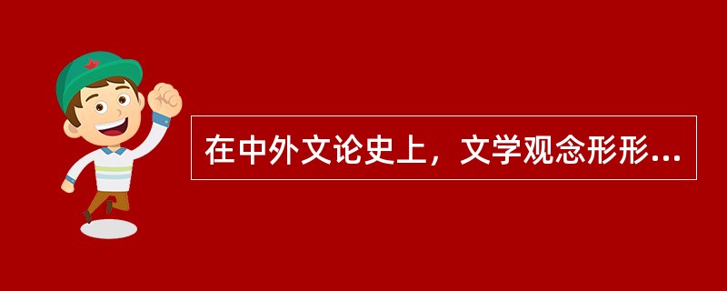 在中外文论史上，文学观念形形色色、种类繁多，我们教材中介绍的主要文学观念除了摹仿