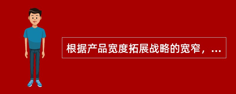 根据产品宽度拓展战略的宽窄，有以下几种具体战略方案可供选择（）