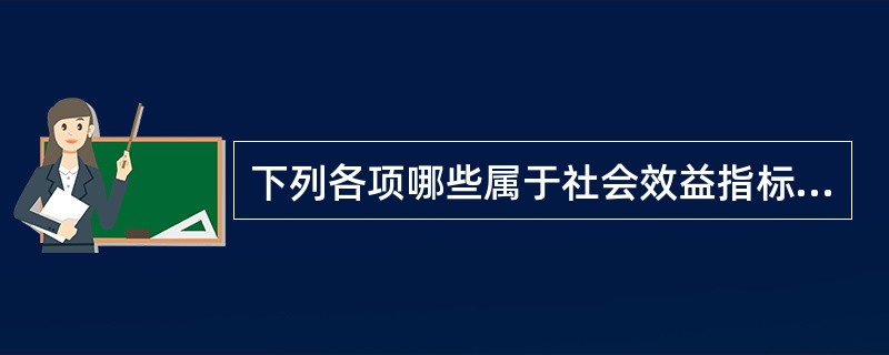 下列各项哪些属于社会效益指标（）