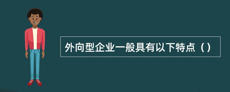 外向型企业一般具有以下特点（）