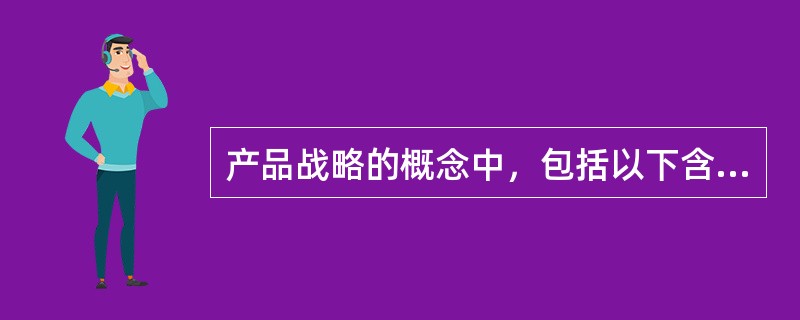 产品战略的概念中，包括以下含义（）