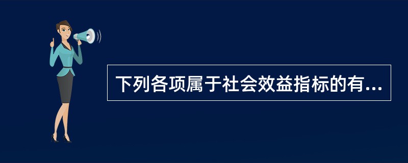 下列各项属于社会效益指标的有（）。