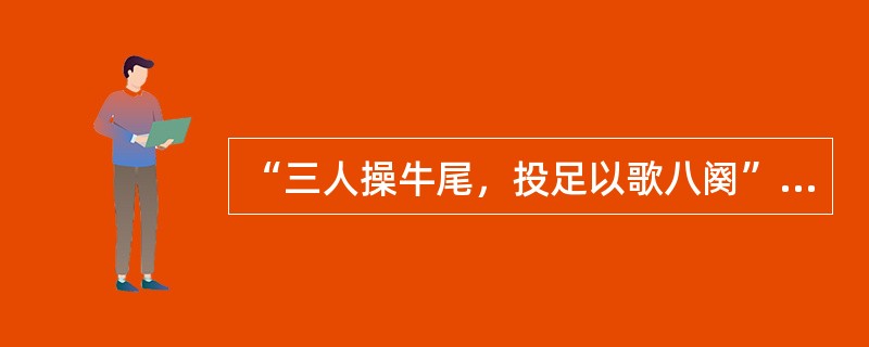 “三人操牛尾，投足以歌八阕”的记载见于（）