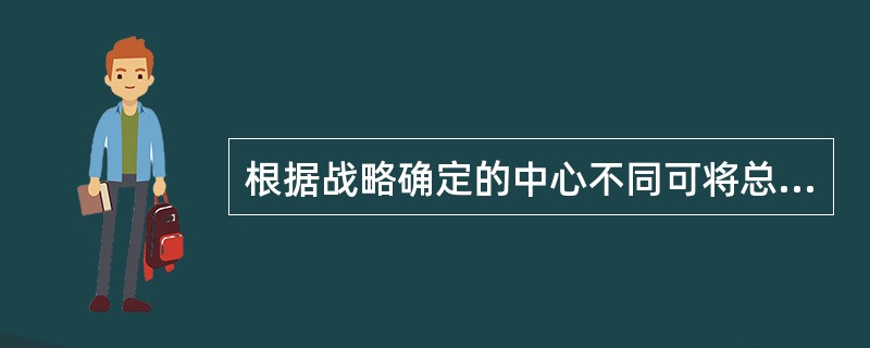 根据战略确定的中心不同可将总体战略划分为（）