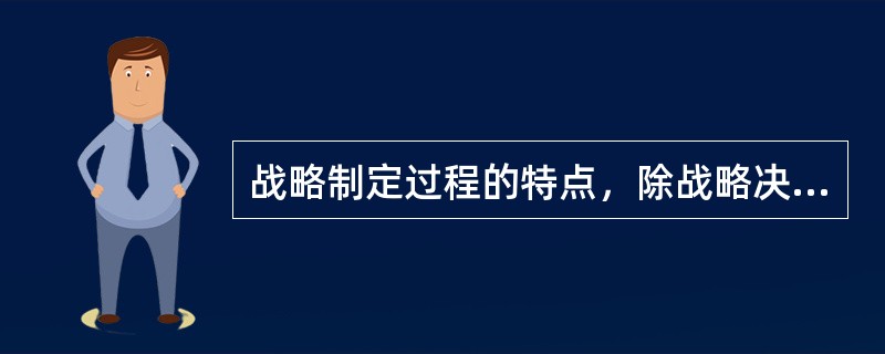 战略制定过程的特点，除战略决策时自主性以外，还有（）。