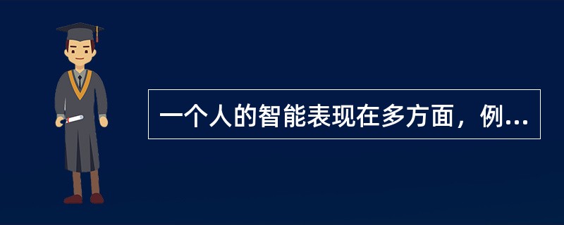 一个人的智能表现在多方面，例如（）。