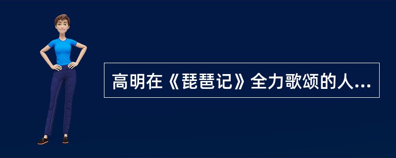 高明在《琵琶记》全力歌颂的人物是（）