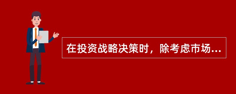 在投资战略决策时，除考虑市场需求趋势的因素，尚需考虑的因素有（）。