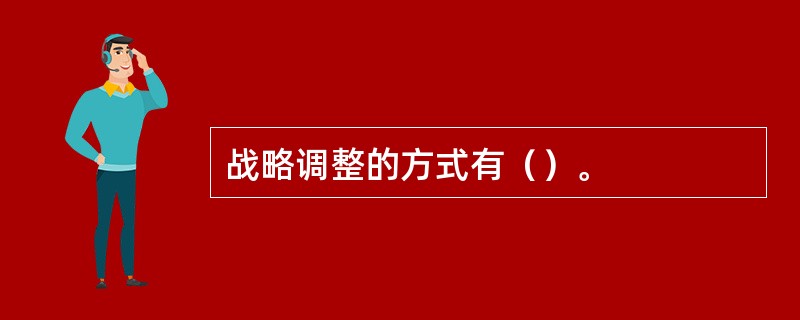 战略调整的方式有（）。