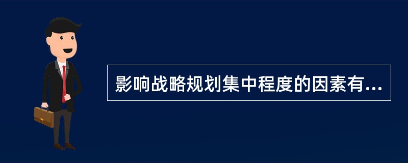 影响战略规划集中程度的因素有（）。