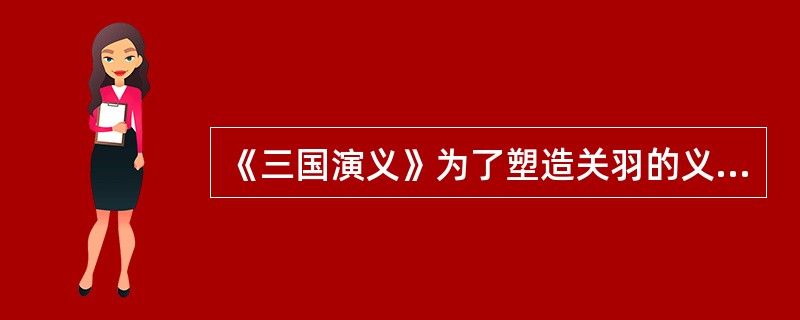 《三国演义》为了塑造关羽的义士的形象，写了下面一些情节（）