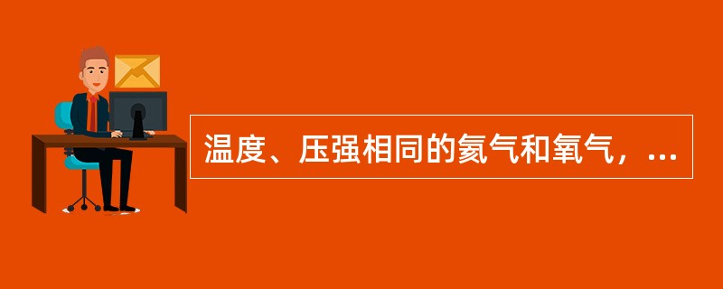 温度、压强相同的氦气和氧气，它们分子的平均能量；和平均平动动能；。的关系是（）。