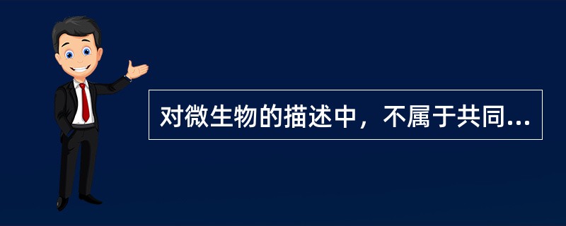 对微生物的描述中，不属于共同特点的是