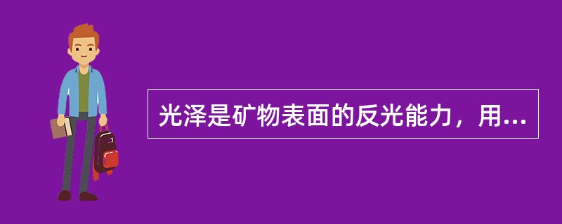 光泽是矿物表面的反光能力，用类比方法常分为的等级包括（）。