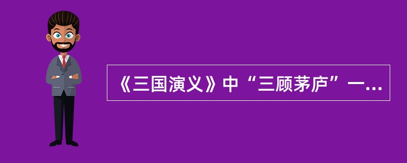 《三国演义》中“三顾茅庐”一节为了烘托诸葛亮出场，铺写的人物有（）
