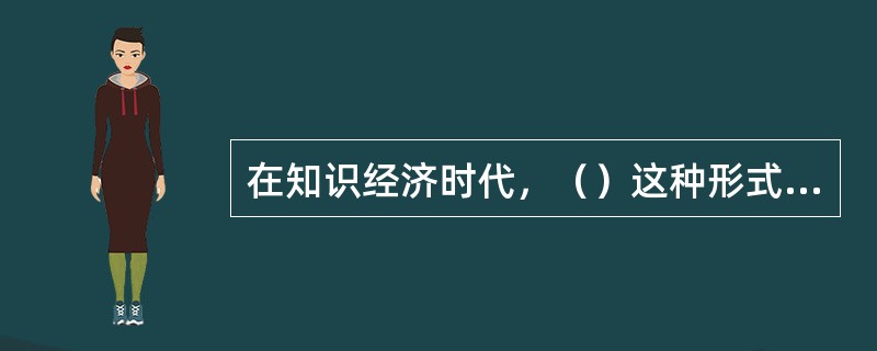 在知识经济时代，（）这种形式的组织运作方式会越来越普遍。